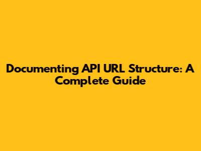 Documenting API URL Structure: A Complete Guide