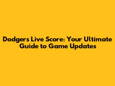 Dodgers Live Score: Your Ultimate Guide to Game Updates