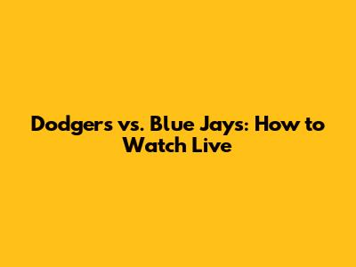 Dodgers vs. Blue Jays: How to Watch Live