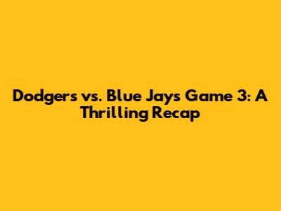 Dodgers vs. Blue Jays Game 3: A Thrilling Recap