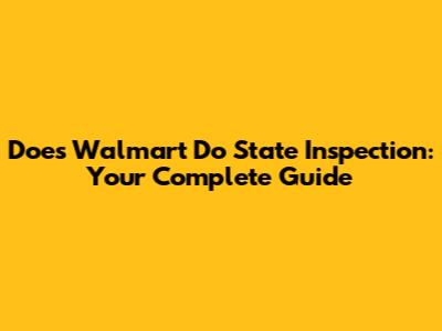 Does Walmart Do State Inspection: Your Complete Guide