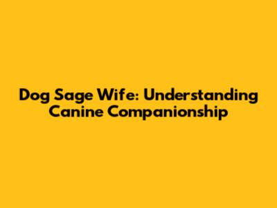 Dog Sage Wife: Understanding Canine Companionship