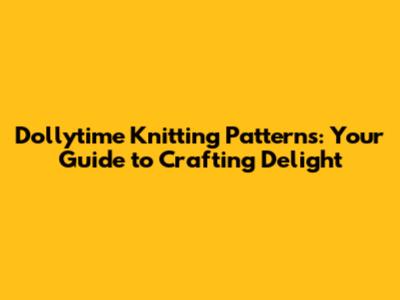 Dollytime Knitting Patterns: Your Guide to Crafting Delight