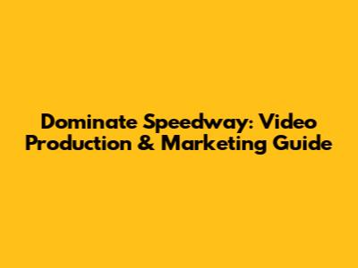 Dominate Speedway: Video Production & Marketing Guide