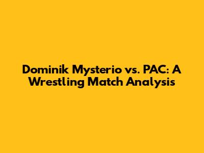Dominik Mysterio vs. PAC: A Wrestling Match Analysis