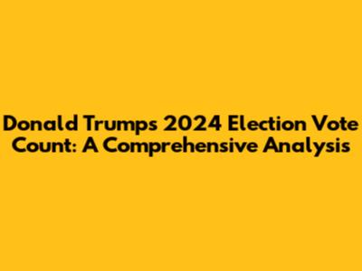 Donald Trump's 2024 Election Vote Count: A Comprehensive Analysis