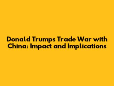 Donald Trump's Trade War with China: Impact and Implications
