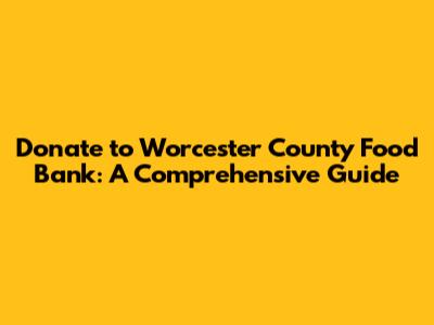 Donate to Worcester County Food Bank: A Comprehensive Guide