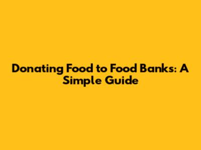 Donating Food to Food Banks: A Simple Guide
