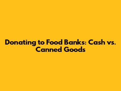 Donating to Food Banks: Cash vs. Canned Goods