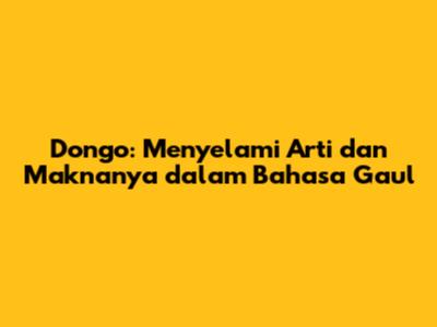 Dongo: Menyelami Arti dan Maknanya dalam Bahasa Gaul