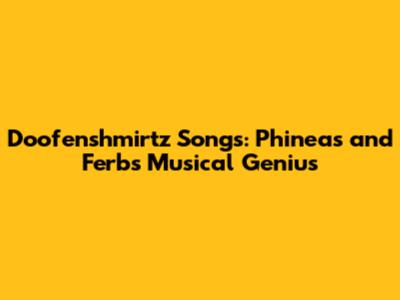 Doofenshmirtz Songs: Phineas and Ferb's Musical Genius