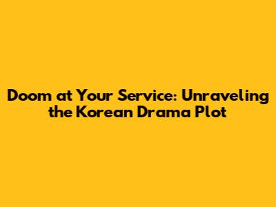 Doom at Your Service: Unraveling the Korean Drama Plot