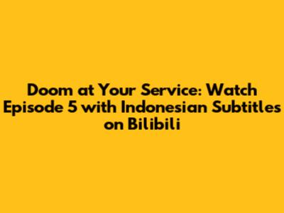 Doom at Your Service: Watch Episode 5 with Indonesian Subtitles on Bilibili
