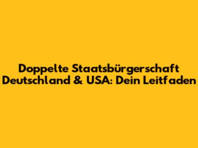 Doppelte Staatsbürgerschaft Deutschland & USA: Dein Leitfaden