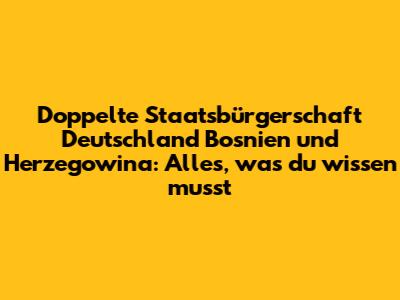 Doppelte Staatsbürgerschaft Deutschland Bosnien und Herzegowina: Alles, was du wissen musst
