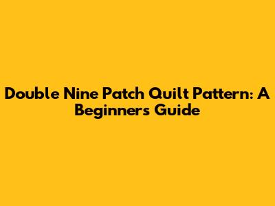 Double Nine Patch Quilt Pattern: A Beginner's Guide