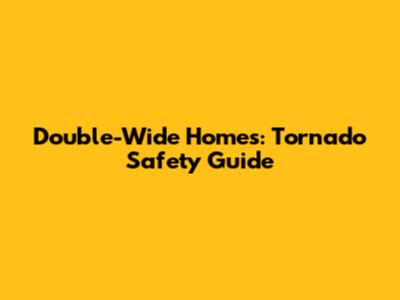 Double-Wide Homes: Tornado Safety Guide
