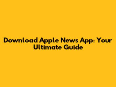 Download Apple News App: Your Ultimate Guide