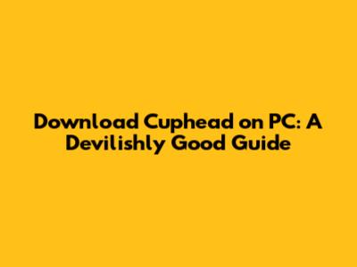 Download Cuphead on PC: A Devilishly Good Guide