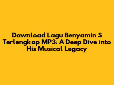 Download Lagu Benyamin S Terlengkap MP3: A Deep Dive into His Musical Legacy