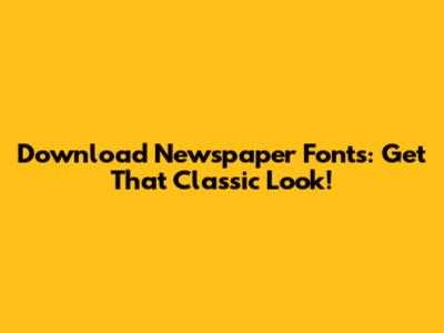 Download Newspaper Fonts: Get That Classic Look!