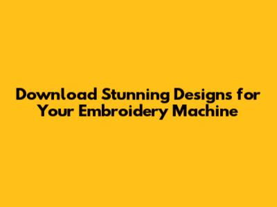 Download Stunning Designs for Your Embroidery Machine