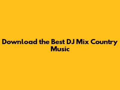 Download the Best DJ Mix Country Music