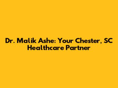 Dr. Malik Ashe: Your Chester, SC Healthcare Partner