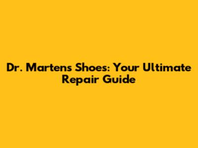 Dr. Martens Shoes: Your Ultimate Repair Guide