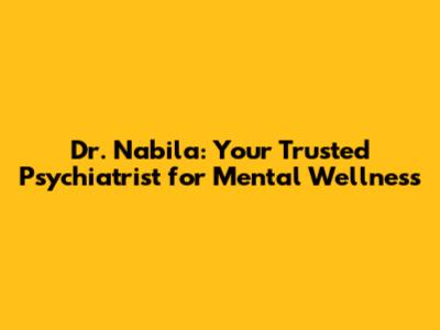 Dr. Nabila: Your Trusted Psychiatrist for Mental Wellness