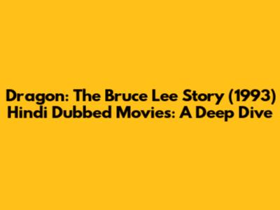 Dragon: The Bruce Lee Story (1993) Hindi Dubbed Movies: A Deep Dive