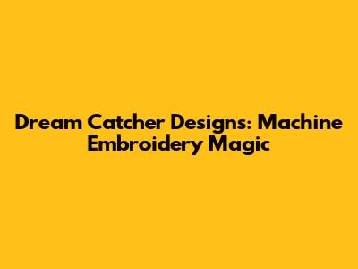 Dream Catcher Designs: Machine Embroidery Magic