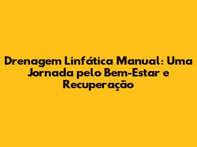 Drenagem Linfática Manual: Uma Jornada pelo Bem-Estar e Recuperação