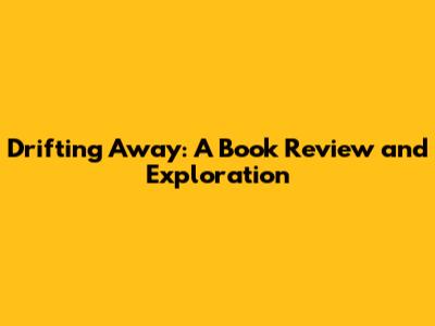 Drifting Away: A Book Review and Exploration