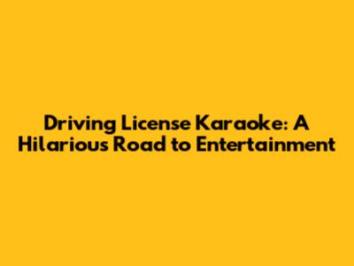 Driving License Karaoke: A Hilarious Road to Entertainment