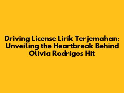 Driving License Lirik Terjemahan: Unveiling the Heartbreak Behind Olivia Rodrigo's Hit