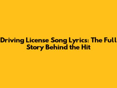 Driving License Song Lyrics: The Full Story Behind the Hit