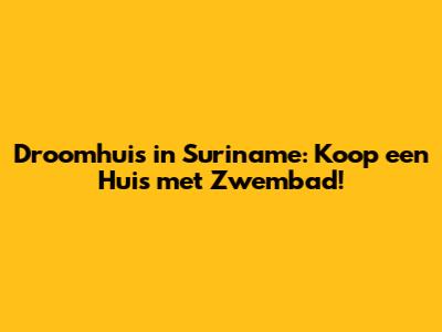 Droomhuis in Suriname: Koop een Huis met Zwembad!