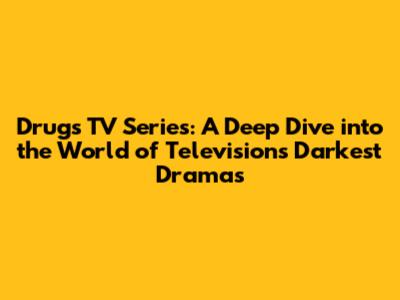 Drugs TV Series: A Deep Dive into the World of Television's Darkest Dramas