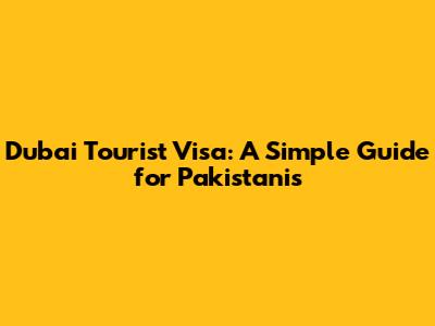 Dubai Tourist Visa: A Simple Guide for Pakistanis