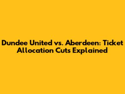 Dundee United vs. Aberdeen: Ticket Allocation Cuts Explained