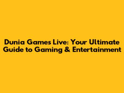 Dunia Games Live: Your Ultimate Guide to Gaming & Entertainment