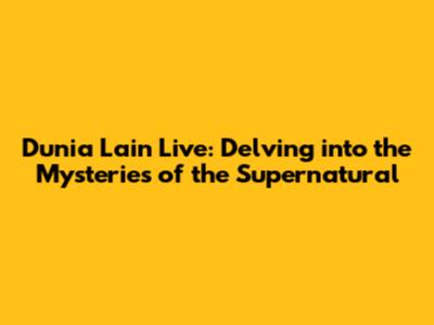 Dunia Lain Live: Delving into the Mysteries of the Supernatural