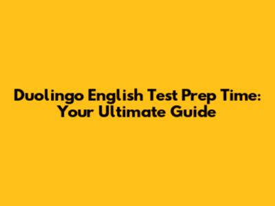 Duolingo English Test Prep Time: Your Ultimate Guide