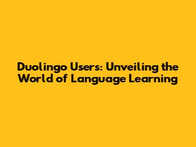 Duolingo Users: Unveiling the World of Language Learning