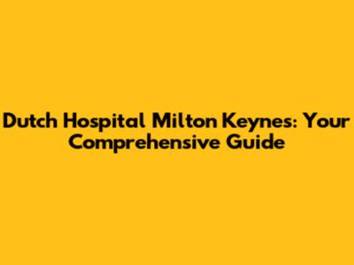 Dutch Hospital Milton Keynes: Your Comprehensive Guide