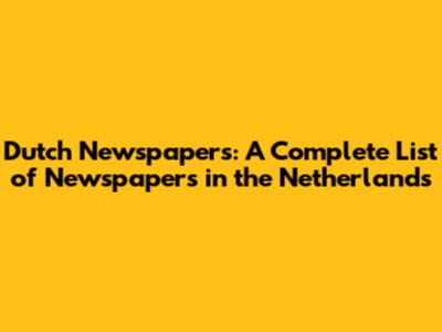 Dutch Newspapers: A Complete List of Newspapers in the Netherlands