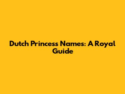 Dutch Princess Names: A Royal Guide