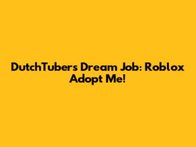 DutchTubers' Dream Job: Roblox Adopt Me!